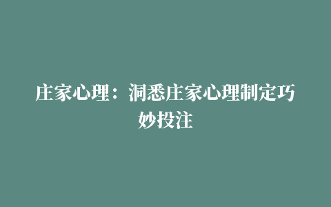 庄家心理：洞悉庄家心理制定巧妙投注