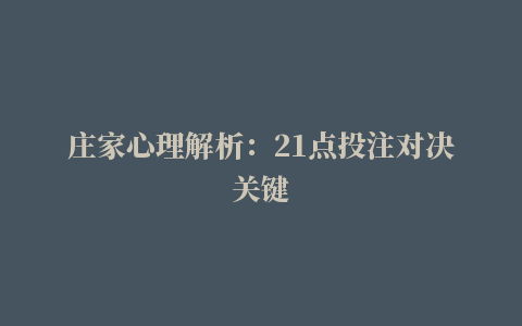 庄家心理解析：21点投注对决关键