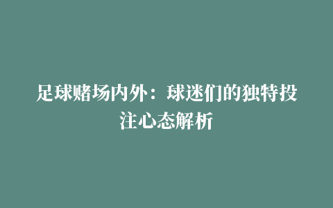 足球赌场内外：球迷们的独特投注心态解析