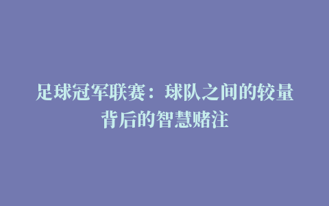 足球冠军联赛：球队之间的较量背后的智慧赌注