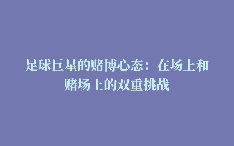 足球巨星的赌博心态：在场上和赌场上的双重挑战