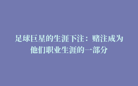 足球巨星的生涯下注：赌注成为他们职业生涯的一部分