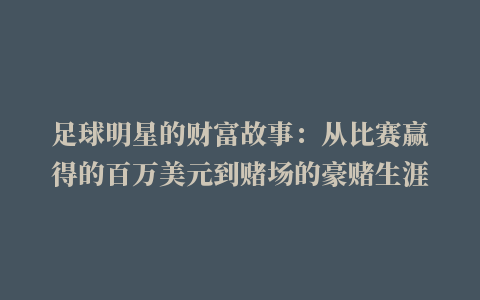 足球明星的财富故事：从比赛赢得的百万美元到赌场的豪赌生涯