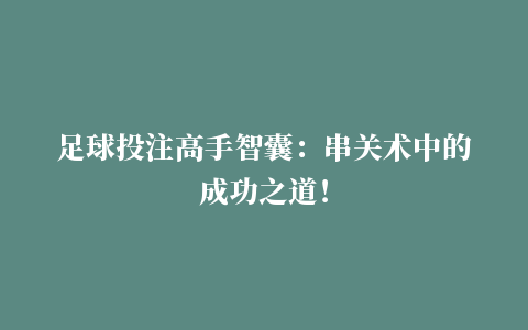 足球投注高手智囊：串关术中的成功之道！