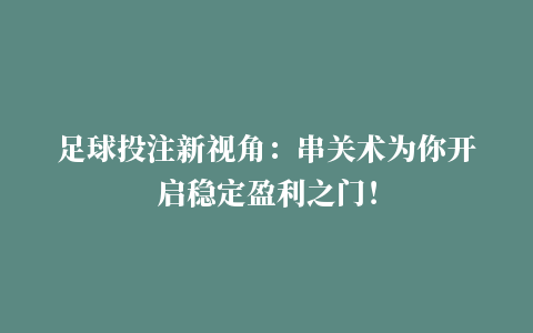 足球投注新视角：串关术为你开启稳定盈利之门！