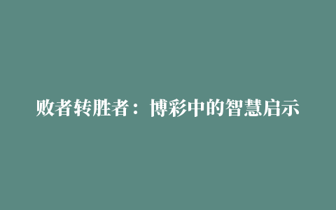 败者转胜者：博彩中的智慧启示