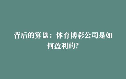 背后的算盘：体育博彩公司是如何盈利的？