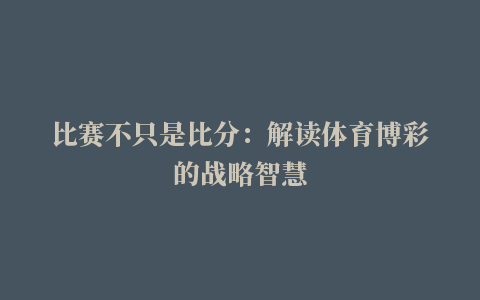 比赛不只是比分：解读体育博彩的战略智慧