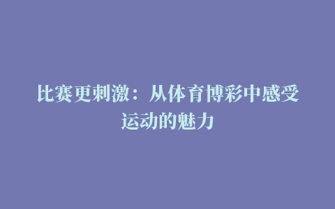 比赛更刺激：从体育博彩中感受运动的魅力