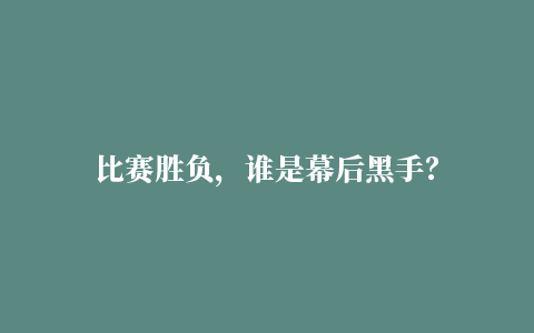 比赛胜负，谁是幕后黑手？