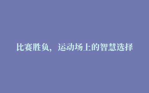 比赛胜负，运动场上的智慧选择