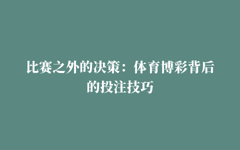 比赛之外的决策：体育博彩背后的投注技巧