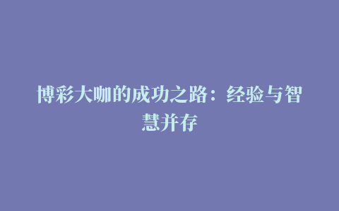 博彩大咖的成功之路：经验与智慧并存