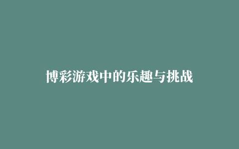 博彩游戏中的乐趣与挑战