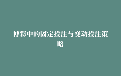 博彩中的固定投注与变动投注策略