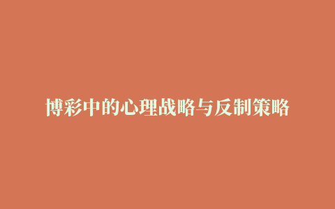 博彩中的心理战略与反制策略