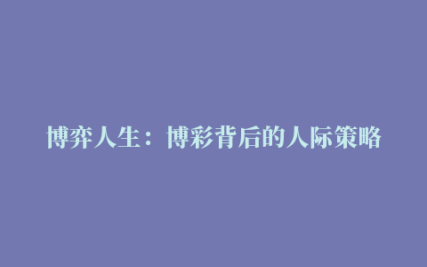 博弈人生：博彩背后的人际策略