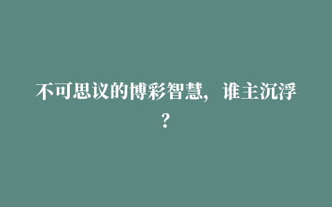 不可思议的博彩智慧，谁主沉浮？