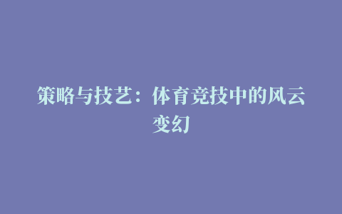 策略与技艺：体育竞技中的风云变幻