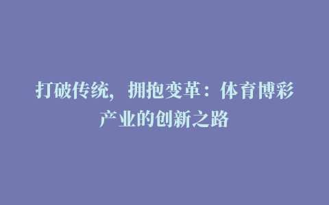 打破传统，拥抱变革：体育博彩产业的创新之路