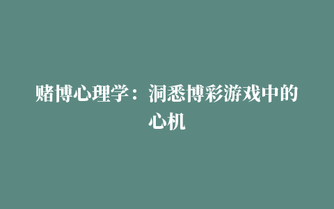 赌博心理学：洞悉博彩游戏中的心机