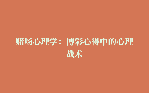 赌场心理学：博彩心得中的心理战术