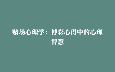 赌场心理学：博彩心得中的心理智慧