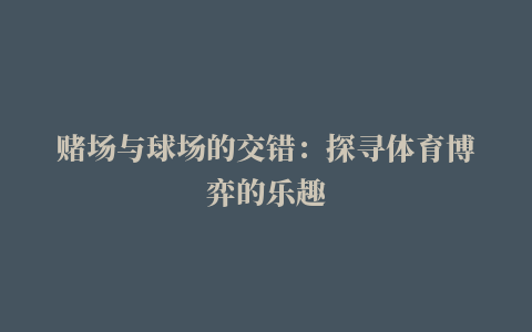 赌场与球场的交错：探寻体育博弈的乐趣