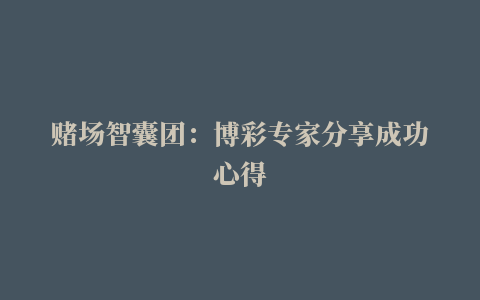 赌场智囊团：博彩专家分享成功心得