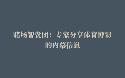 赌场智囊团：专家分享体育博彩的内幕信息