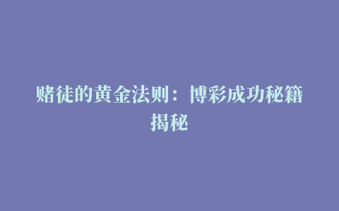 赌徒的黄金法则：博彩成功秘籍揭秘