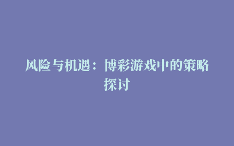 风险与机遇：博彩游戏中的策略探讨