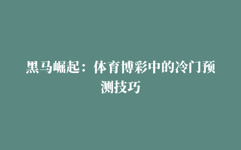 黑马崛起：体育博彩中的冷门预测技巧