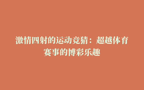 激情四射的运动竞猜：超越体育赛事的博彩乐趣