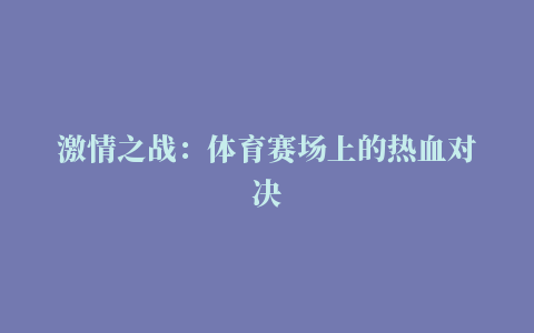 激情之战：体育赛场上的热血对决