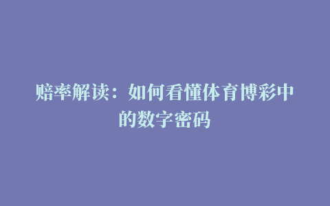 赔率解读：如何看懂体育博彩中的数字密码