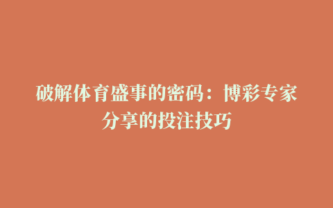 破解体育盛事的密码：博彩专家分享的投注技巧