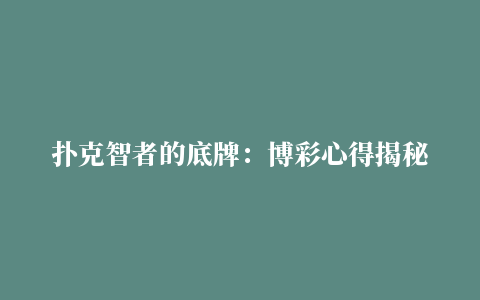 扑克智者的底牌：博彩心得揭秘