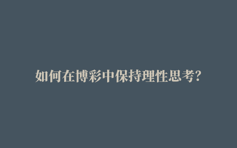 如何在博彩中保持理性思考？