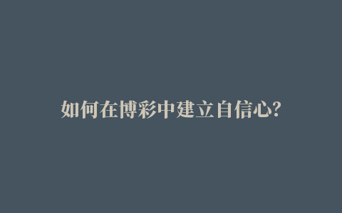 如何在博彩中建立自信心？