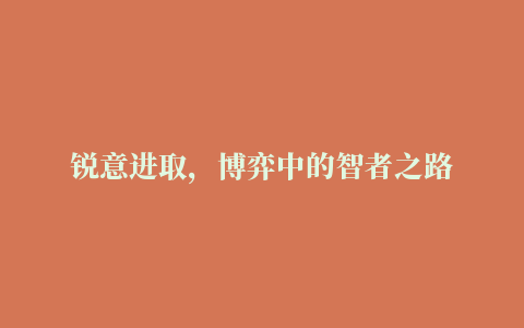 锐意进取，博弈中的智者之路