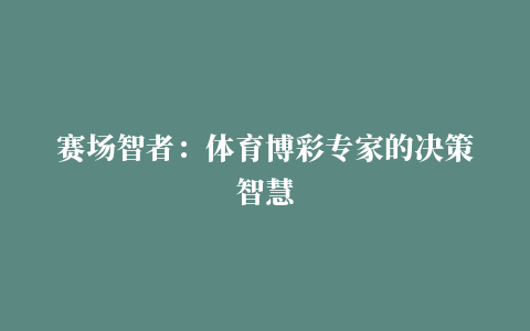 赛场智者：体育博彩专家的决策智慧