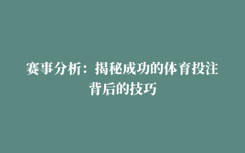 赛事分析：揭秘成功的体育投注背后的技巧