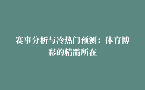 赛事分析与冷热门预测：体育博彩的精髓所在