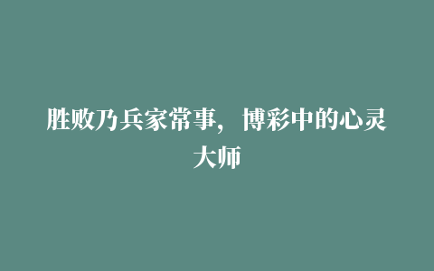 胜败乃兵家常事，博彩中的心灵大师