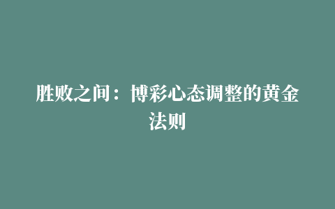 胜败之间：博彩心态调整的黄金法则