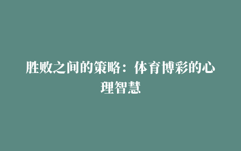 胜败之间的策略：体育博彩的心理智慧