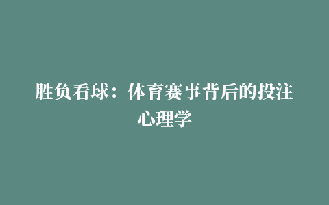 胜负看球：体育赛事背后的投注心理学