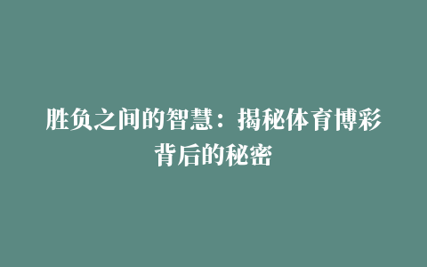 胜负之间的智慧：揭秘体育博彩背后的秘密