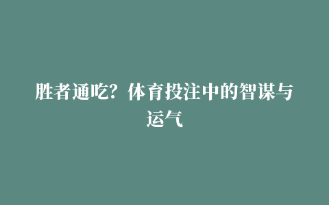 胜者通吃？体育投注中的智谋与运气